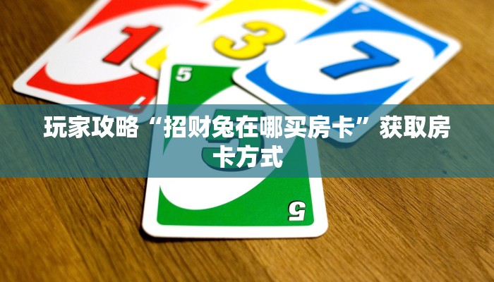 玩家攻略“招财兔在哪买房卡”获取房卡方式