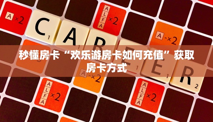 秒懂房卡“欢乐游房卡如何充值”获取房卡方式