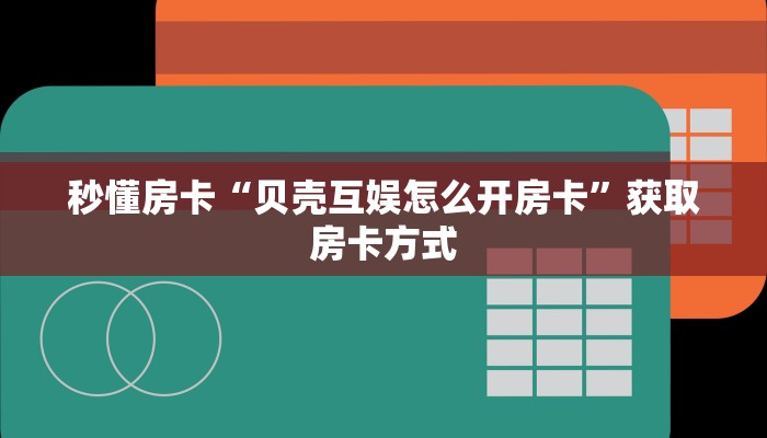 秒懂房卡“贝壳互娱怎么开房卡”获取房卡方式 秒懂房卡“贝壳互娱怎么开房卡”获取房卡方式