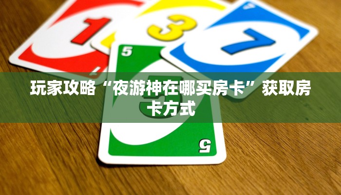 玩家攻略“夜游神在哪买房卡”获取房卡方式 玩家攻略“夜游神在哪买房卡”获取房卡方式