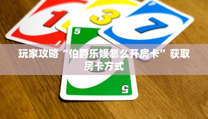 玩家攻略“伯爵乐娱怎么开房卡”获取房卡方式 玩家攻略“伯爵乐娱怎么开房卡”获取房卡方式