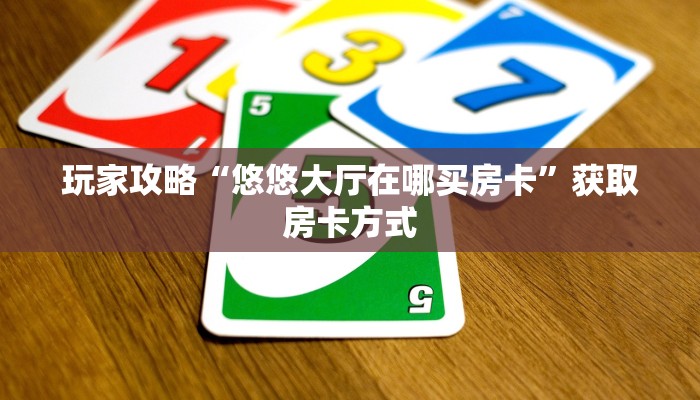 玩家攻略“悠悠大厅在哪买房卡”获取房卡方式 玩家攻略“悠悠大厅在哪买房卡”获取房卡方式