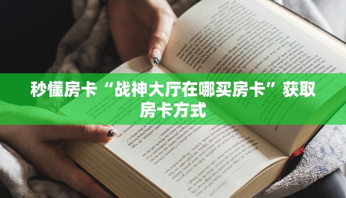 秒懂房卡“战神大厅在哪买房卡”获取房卡方式 秒懂房卡“战神大厅在哪买房卡”获取房卡方式