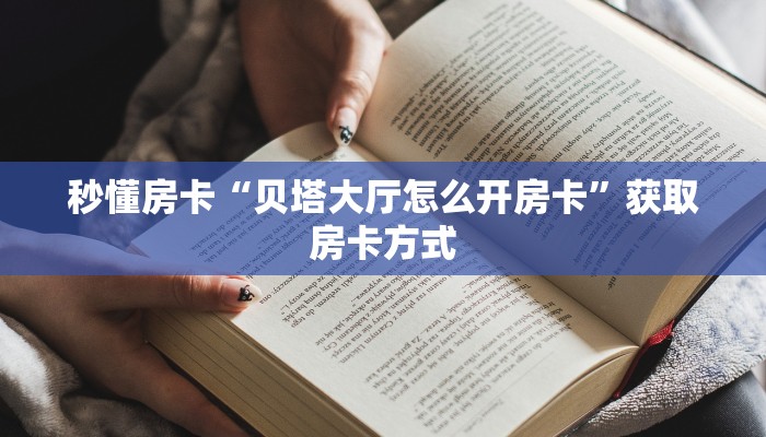 秒懂房卡“贝塔大厅怎么开房卡”获取房卡方式 秒懂房卡“贝塔大厅怎么开房卡”获取房卡方式