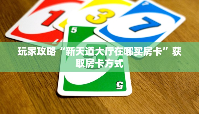 玩家攻略“新天道大厅在哪买房卡”获取房卡方式 玩家攻略“新天道大厅在哪买房卡”获取房卡方式