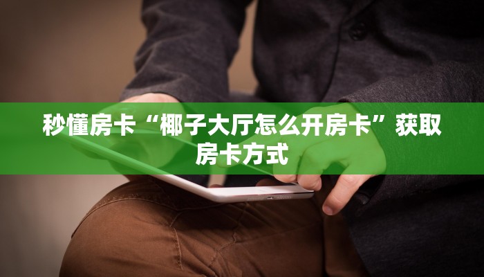 秒懂房卡“椰子大厅怎么开房卡”获取房卡方式