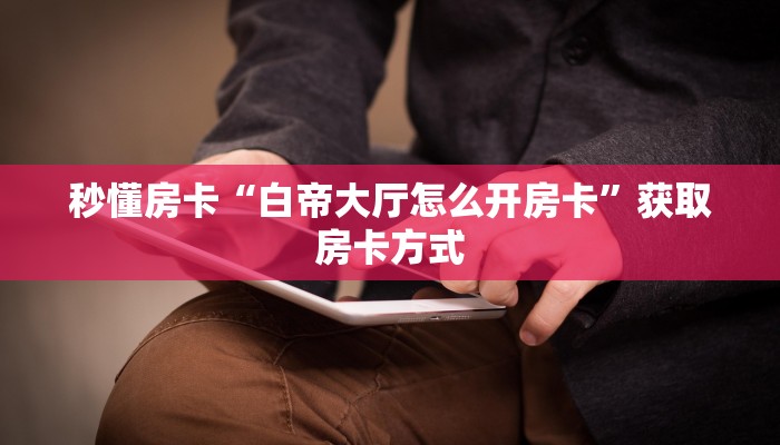 秒懂房卡“白帝大厅怎么开房卡”获取房卡方式