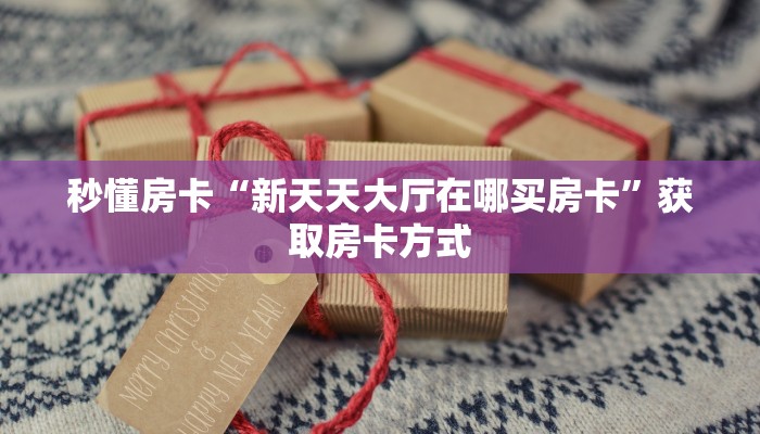 秒懂房卡“新天天大厅在哪买房卡”获取房卡方式 秒懂房卡“新天天大厅在哪买房卡”获取房卡方式
