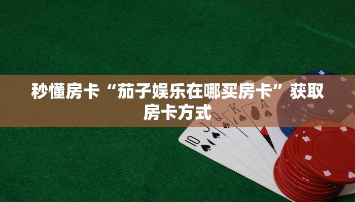 秒懂房卡“茄子娱乐在哪买房卡”获取房卡方式 秒懂房卡“茄子娱乐在哪买房卡”获取房卡方式