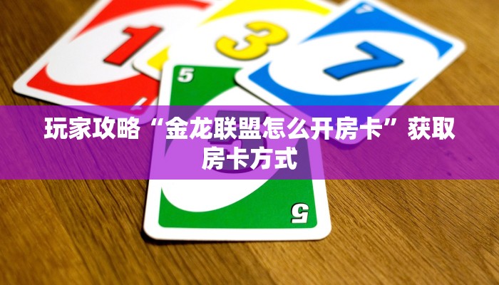 玩家攻略“金龙联盟怎么开房卡”获取房卡方式 玩家攻略“金龙联盟怎么开房卡”获取房卡方式
