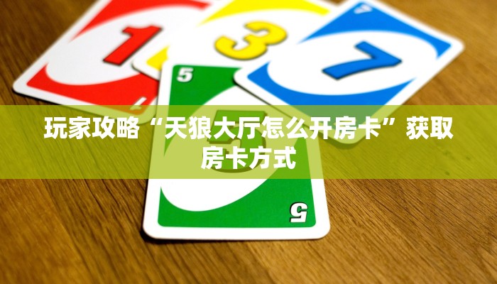 玩家攻略“天狼大厅怎么开房卡”获取房卡方式 玩家攻略“天狼大厅怎么开房卡”获取房卡方式
