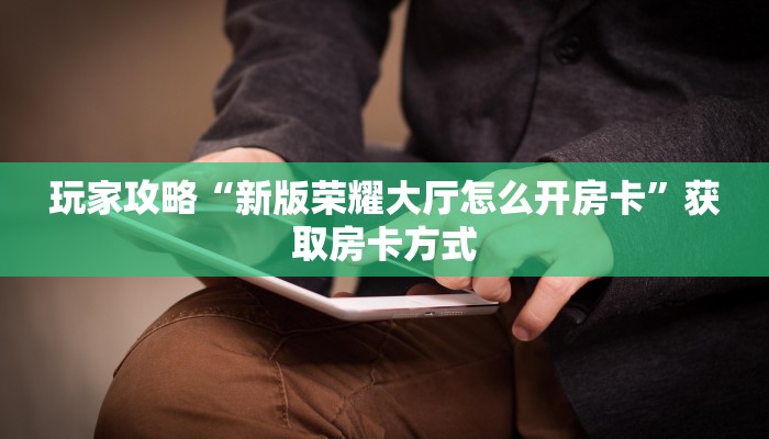 玩家攻略“新版荣耀大厅怎么开房卡”获取房卡方式 玩家攻略“新版荣耀大厅怎么开房卡”获取房卡方式