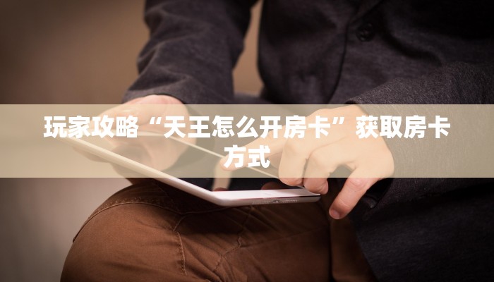 玩家攻略“天王怎么开房卡”获取房卡方式 玩家攻略“天王怎么开房卡”获取房卡方式