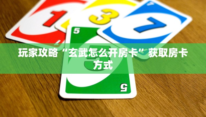 玩家攻略“玄武怎么开房卡”获取房卡方式 玩家攻略“玄武怎么开房卡”获取房卡方式