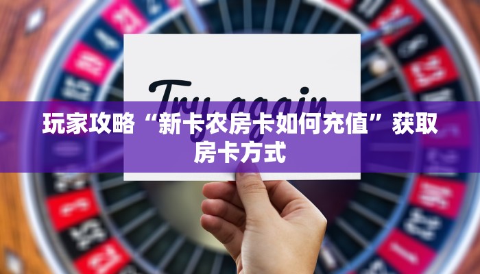 玩家攻略“新卡农房卡如何充值”获取房卡方式 玩家攻略“新卡农房卡如何充值”获取房卡方式