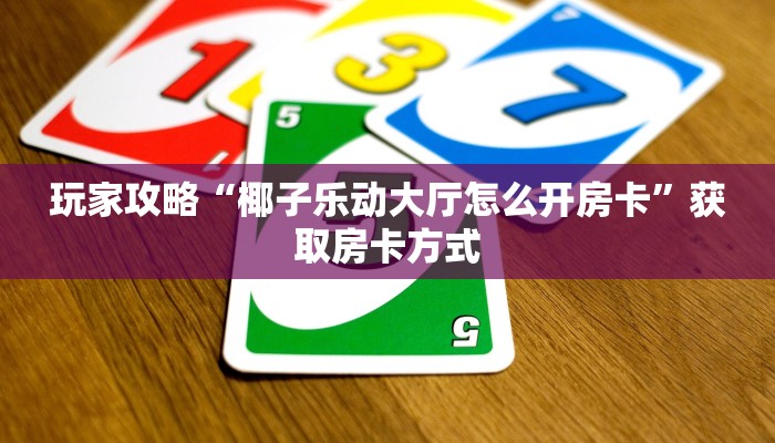 玩家攻略“椰子乐动大厅怎么开房卡”获取房卡方式 玩家攻略“椰子乐动大厅怎么开房卡”获取房卡方式