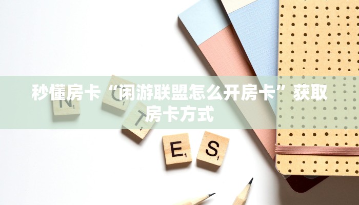 秒懂房卡“闲游联盟怎么开房卡”获取房卡方式 秒懂房卡“闲游联盟怎么开房卡”获取房卡方式