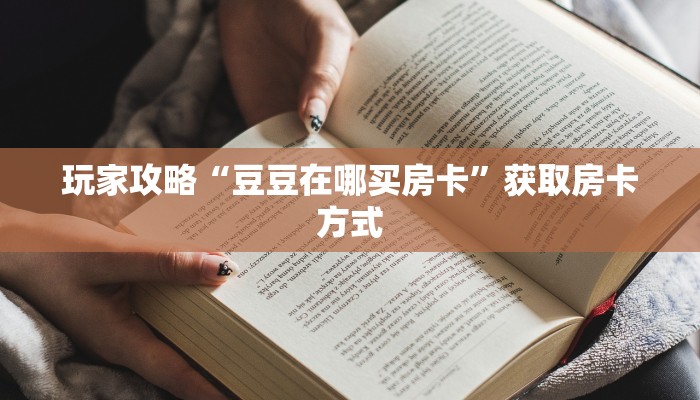 玩家攻略“豆豆在哪买房卡”获取房卡方式 玩家攻略“豆豆在哪买房卡”获取房卡方式