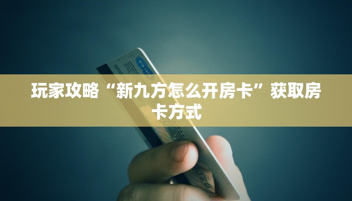 玩家攻略“新九方怎么开房卡”获取房卡方式 玩家攻略“新九方怎么开房卡”获取房卡方式