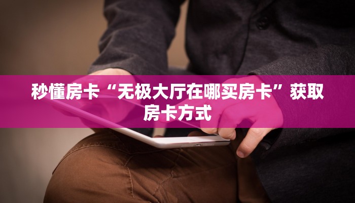 秒懂房卡“无极大厅在哪买房卡”获取房卡方式 秒懂房卡“无极大厅在哪买房卡”获取房卡方式