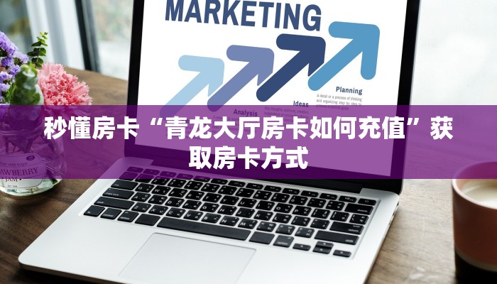 秒懂房卡“青龙大厅房卡如何充值”获取房卡方式 秒懂房卡“青龙大厅房卡如何充值”获取房卡方式
