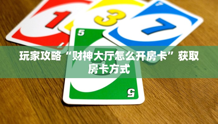 玩家攻略“财神大厅怎么开房卡”获取房卡方式 玩家攻略“财神大厅怎么开房卡”获取房卡方式