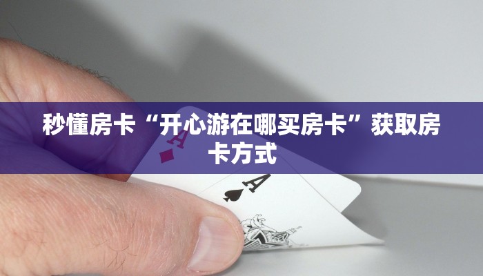 秒懂房卡“开心游在哪买房卡”获取房卡方式