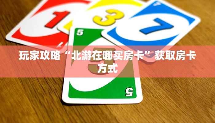 玩家攻略“北游在哪买房卡”获取房卡方式 玩家攻略“北游在哪买房卡”获取房卡方式