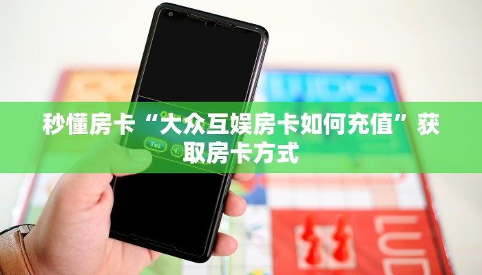 秒懂房卡“大众互娱房卡如何充值”获取房卡方式 秒懂房卡“大众互娱房卡如何充值”获取房卡方式