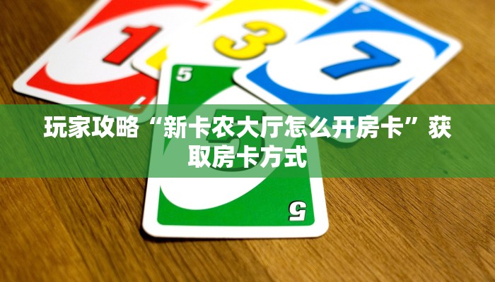 玩家攻略“新卡农大厅怎么开房卡”获取房卡方式 玩家攻略“新卡农大厅怎么开房卡”获取房卡方式