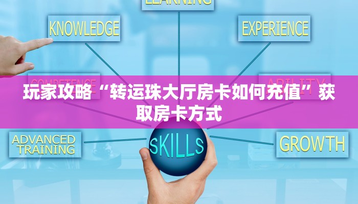 玩家攻略“转运珠大厅房卡如何充值”获取房卡方式 玩家攻略“转运珠大厅房卡如何充值”获取房卡方式