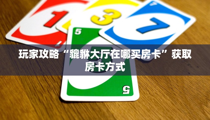 玩家攻略“貔貅大厅在哪买房卡”获取房卡方式
