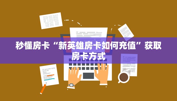 秒懂房卡“新英雄房卡如何充值”获取房卡方式