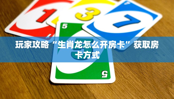 玩家攻略“生肖龙怎么开房卡”获取房卡方式 玩家攻略“生肖龙怎么开房卡”获取房卡方式