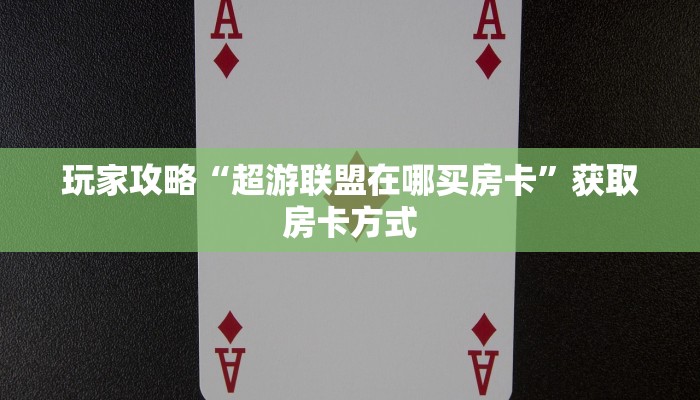 玩家攻略“超游联盟在哪买房卡”获取房卡方式