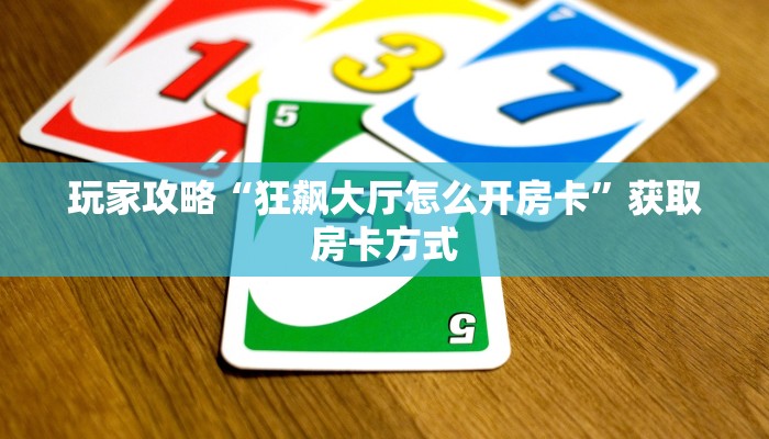 玩家攻略“狂飙大厅怎么开房卡”获取房卡方式 玩家攻略“狂飙大厅怎么开房卡”获取房卡方式