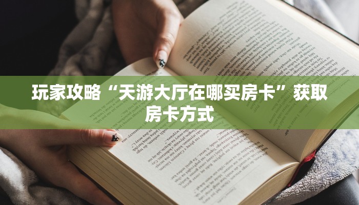 玩家攻略“天游大厅在哪买房卡”获取房卡方式 玩家攻略“天游大厅在哪买房卡”获取房卡方式