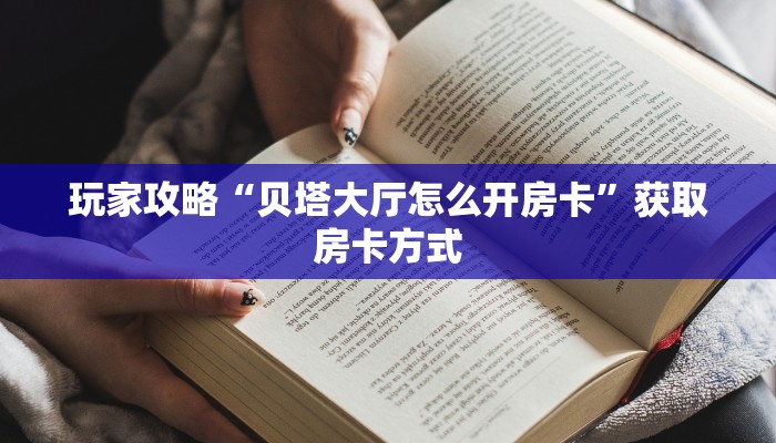 玩家攻略“贝塔大厅怎么开房卡”获取房卡方式 玩家攻略“贝塔大厅怎么开房卡”获取房卡方式