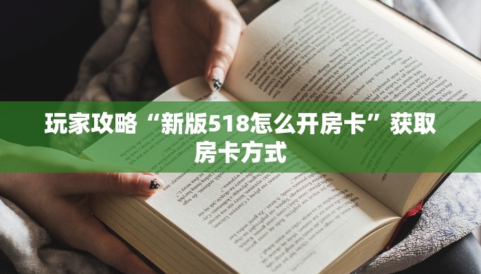 玩家攻略“新版518怎么开房卡”获取房卡方式 玩家攻略“新版518怎么开房卡”获取房卡方式