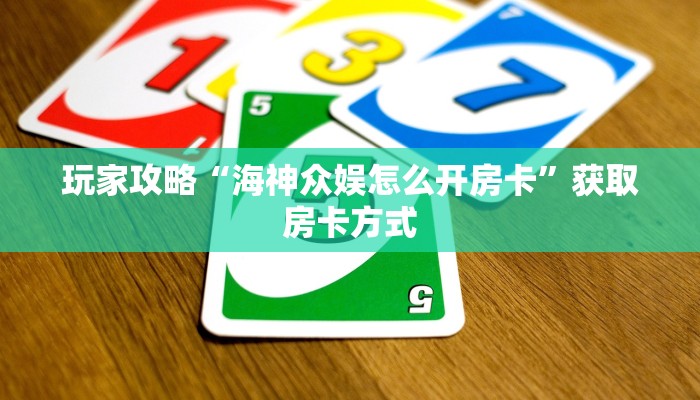 玩家攻略“海神众娱怎么开房卡”获取房卡方式 玩家攻略“海神众娱怎么开房卡”获取房卡方式