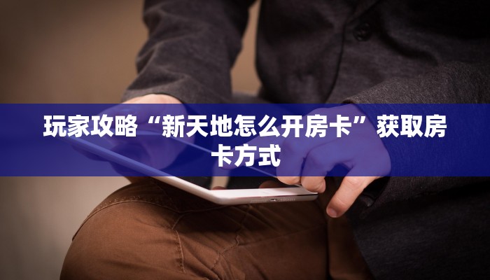 玩家攻略“新天地怎么开房卡”获取房卡方式