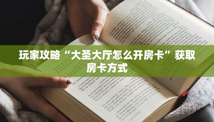 玩家攻略“大圣大厅怎么开房卡”获取房卡方式