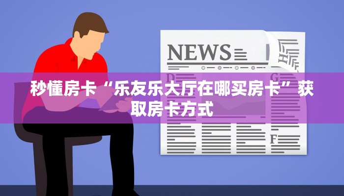 秒懂房卡“乐友乐大厅在哪买房卡”获取房卡方式