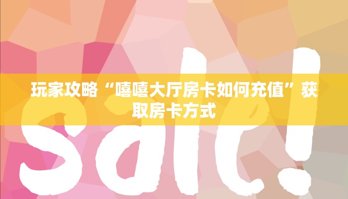 玩家攻略“嘻嘻大厅房卡如何充值”获取房卡方式