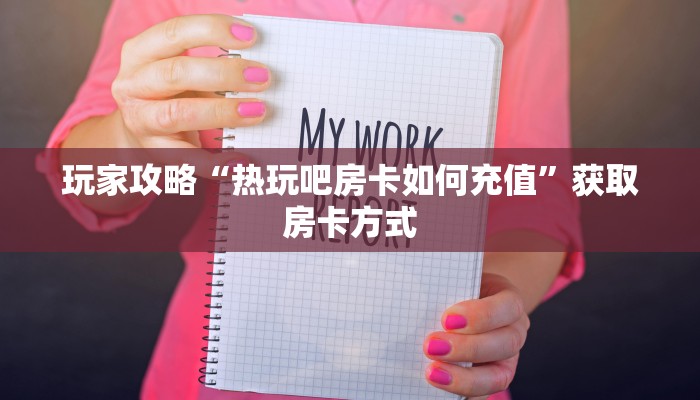 玩家攻略“热玩吧房卡如何充值”获取房卡方式 玩家攻略“热玩吧房卡如何充值”获取房卡方式
