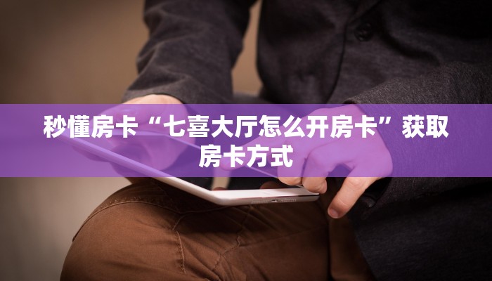秒懂房卡“七喜大厅怎么开房卡”获取房卡方式