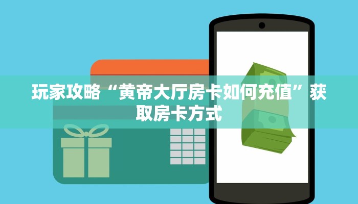 玩家攻略“黄帝大厅房卡如何充值”获取房卡方式