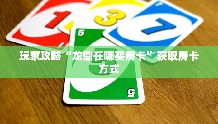 玩家攻略“龙鼎在哪买房卡”获取房卡方式