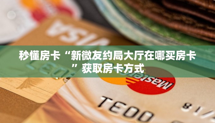 秒懂房卡“新微友约局大厅在哪买房卡”获取房卡方式