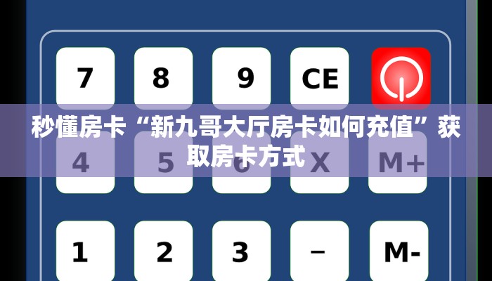 秒懂房卡“新九哥大厅房卡如何充值”获取房卡方式 秒懂房卡“新九哥大厅房卡如何充值”获取房卡方式